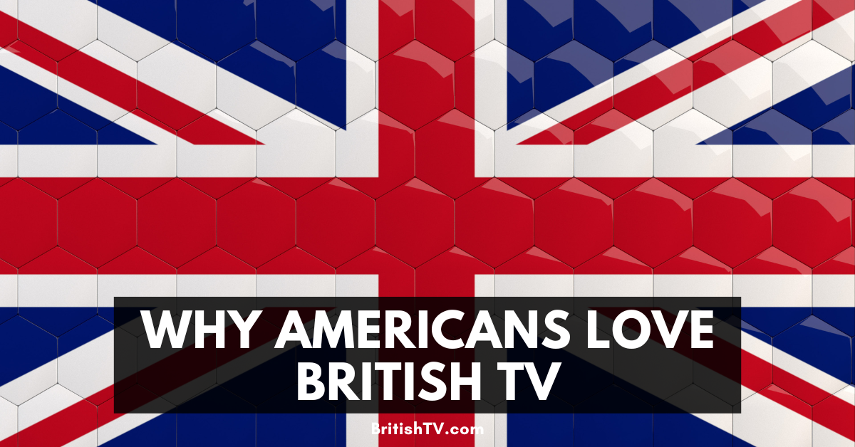 The Top 10 Reasons Americans Love British TV